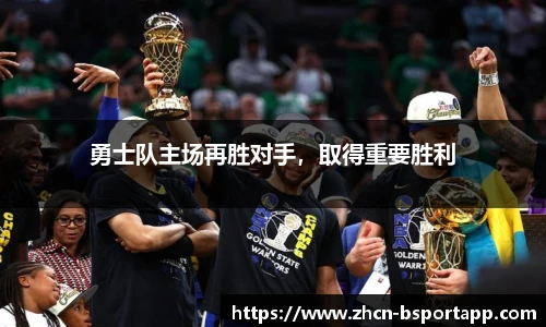 勇士队主场再胜对手，取得重要胜利