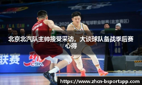 北京北汽队主帅接受采访，大谈球队备战季后赛心得