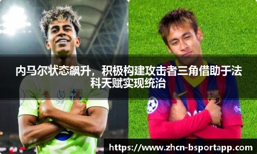 内马尔状态飙升，积极构建攻击者三角借助于法科天赋实现统治