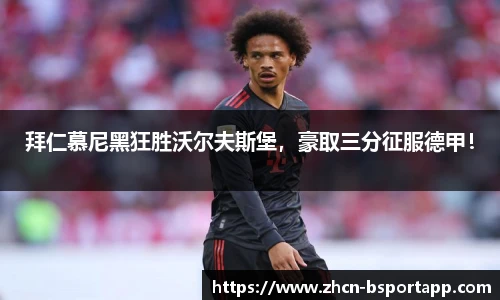 拜仁慕尼黑狂胜沃尔夫斯堡，豪取三分征服德甲！