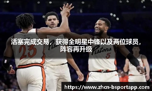 活塞完成交易，获得全明星中锋以及两位球员，阵容再升级