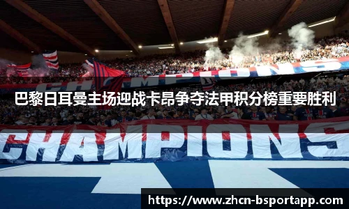 巴黎日耳曼主场迎战卡昂争夺法甲积分榜重要胜利