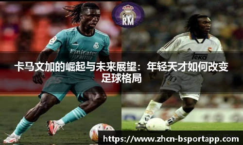 卡马文加的崛起与未来展望：年轻天才如何改变足球格局