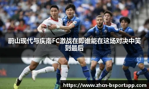 蔚山现代与庆南FC激战在即谁能在这场对决中笑到最后