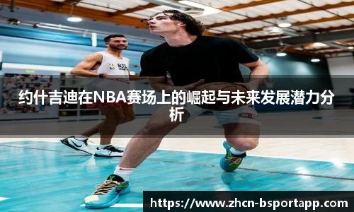 约什吉迪在NBA赛场上的崛起与未来发展潜力分析