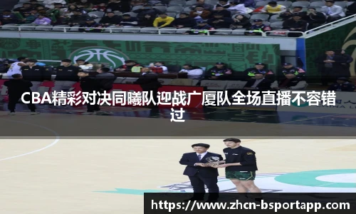 CBA精彩对决同曦队迎战广厦队全场直播不容错过