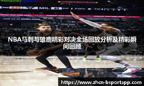 NBA马刺与雄鹿精彩对决全场回放分析及精彩瞬间回顾
