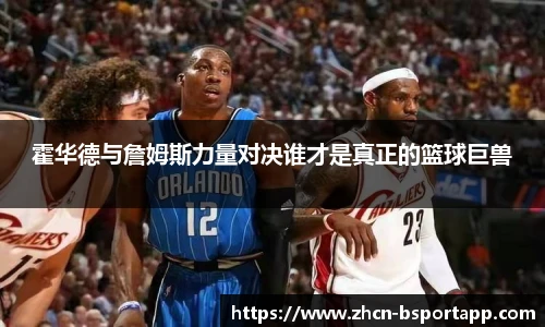 霍华德与詹姆斯力量对决谁才是真正的篮球巨兽