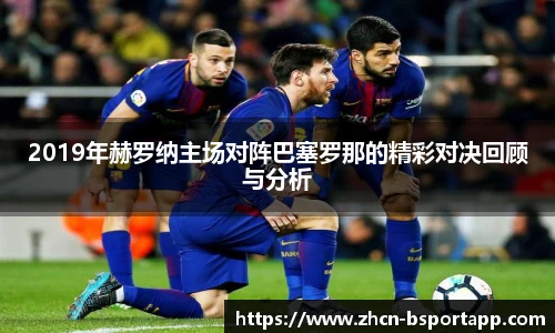2019年赫罗纳主场对阵巴塞罗那的精彩对决回顾与分析