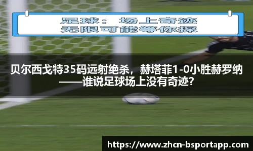 贝尔西戈特35码远射绝杀，赫塔菲1-0小胜赫罗纳——谁说足球场上没有奇迹？