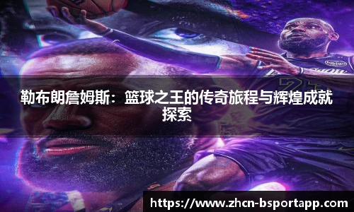 勒布朗詹姆斯：篮球之王的传奇旅程与辉煌成就探索