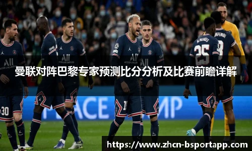 曼联对阵巴黎专家预测比分分析及比赛前瞻详解
